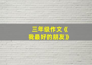 三年级作文《我最好的朋友》