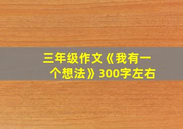 三年级作文《我有一个想法》300字左右