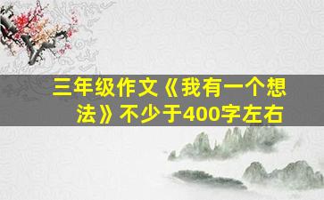 三年级作文《我有一个想法》不少于400字左右