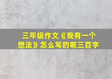 三年级作文《我有一个想法》怎么写的呢三百字