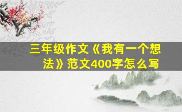 三年级作文《我有一个想法》范文400字怎么写