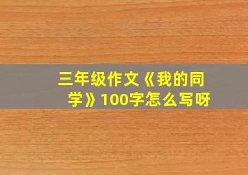 三年级作文《我的同学》100字怎么写呀