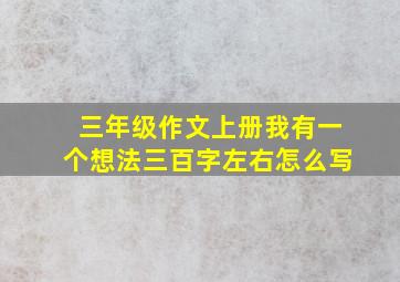 三年级作文上册我有一个想法三百字左右怎么写