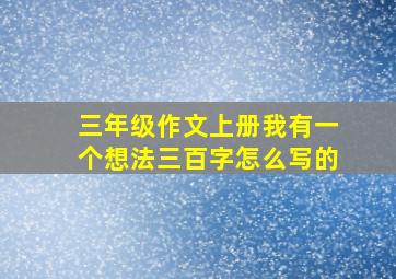 三年级作文上册我有一个想法三百字怎么写的