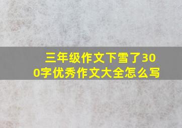 三年级作文下雪了300字优秀作文大全怎么写