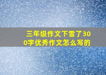 三年级作文下雪了300字优秀作文怎么写的