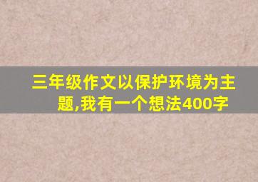 三年级作文以保护环境为主题,我有一个想法400字