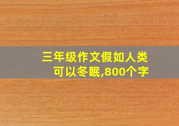 三年级作文假如人类可以冬眠,800个字