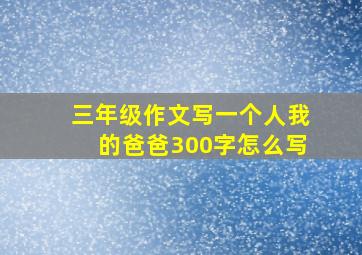 三年级作文写一个人我的爸爸300字怎么写