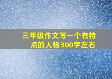 三年级作文写一个有特点的人物300字左右