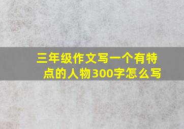 三年级作文写一个有特点的人物300字怎么写