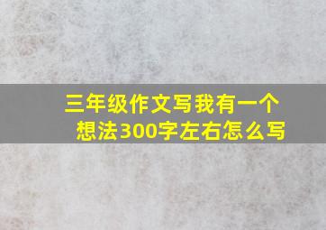 三年级作文写我有一个想法300字左右怎么写