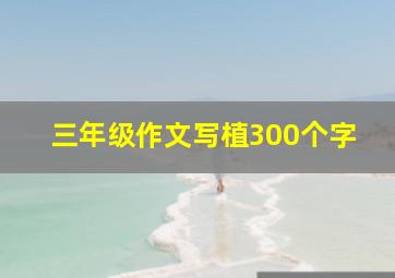 三年级作文写植300个字