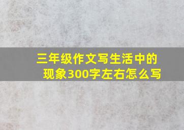 三年级作文写生活中的现象300字左右怎么写