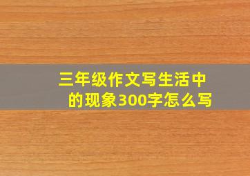 三年级作文写生活中的现象300字怎么写