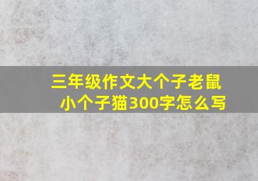 三年级作文大个子老鼠小个子猫300字怎么写