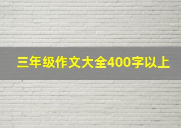 三年级作文大全400字以上