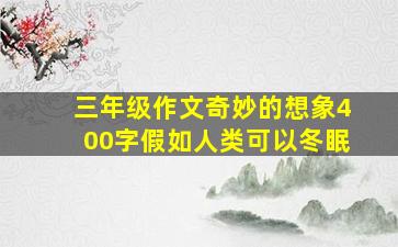 三年级作文奇妙的想象400字假如人类可以冬眠