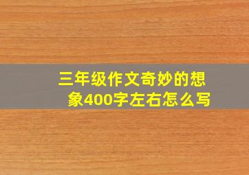 三年级作文奇妙的想象400字左右怎么写