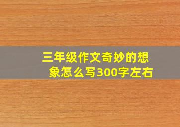 三年级作文奇妙的想象怎么写300字左右