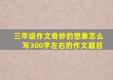 三年级作文奇妙的想象怎么写300字左右的作文题目