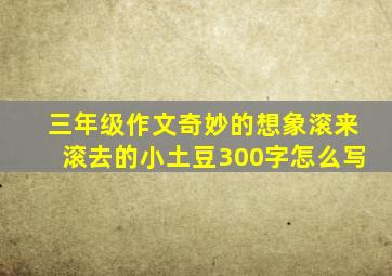 三年级作文奇妙的想象滚来滚去的小土豆300字怎么写