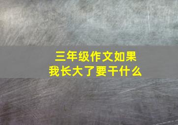 三年级作文如果我长大了要干什么