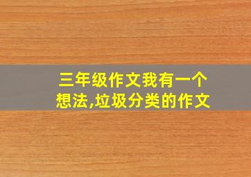 三年级作文我有一个想法,垃圾分类的作文