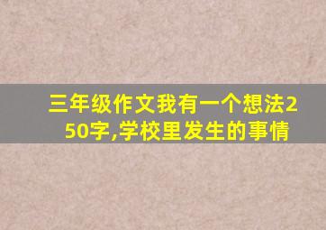 三年级作文我有一个想法250字,学校里发生的事情