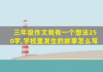 三年级作文我有一个想法250字,学校里发生的故事怎么写