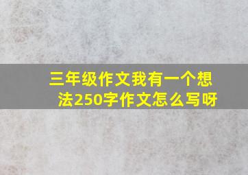 三年级作文我有一个想法250字作文怎么写呀