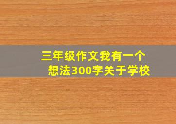 三年级作文我有一个想法300字关于学校