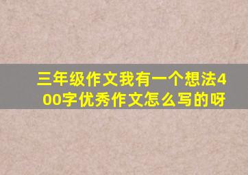 三年级作文我有一个想法400字优秀作文怎么写的呀