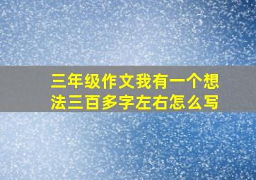 三年级作文我有一个想法三百多字左右怎么写