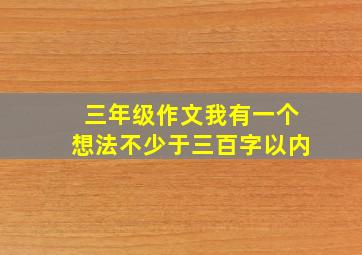 三年级作文我有一个想法不少于三百字以内