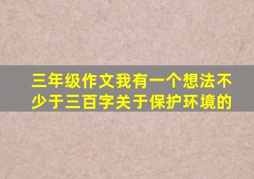 三年级作文我有一个想法不少于三百字关于保护环境的