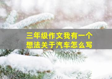 三年级作文我有一个想法关于汽车怎么写