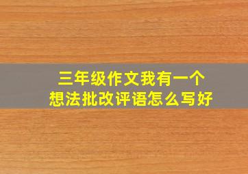 三年级作文我有一个想法批改评语怎么写好