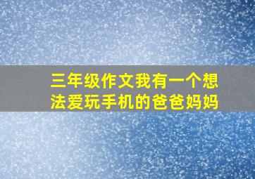 三年级作文我有一个想法爱玩手机的爸爸妈妈