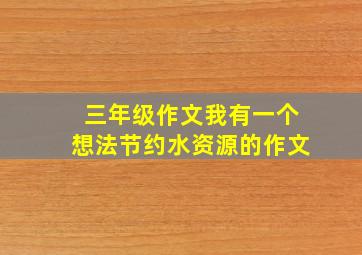 三年级作文我有一个想法节约水资源的作文