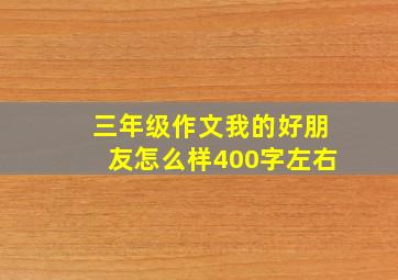 三年级作文我的好朋友怎么样400字左右