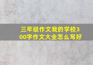 三年级作文我的学校300字作文大全怎么写好