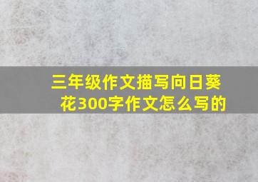 三年级作文描写向日葵花300字作文怎么写的