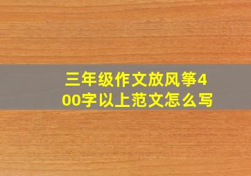 三年级作文放风筝400字以上范文怎么写