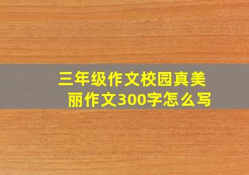 三年级作文校园真美丽作文300字怎么写