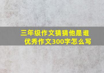 三年级作文猜猜他是谁优秀作文300字怎么写