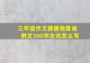 三年级作文猜猜他是谁例文300字左右怎么写