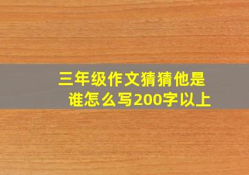 三年级作文猜猜他是谁怎么写200字以上