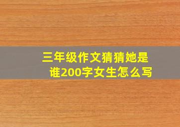 三年级作文猜猜她是谁200字女生怎么写