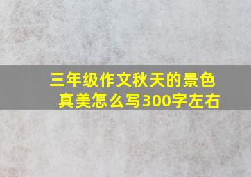 三年级作文秋天的景色真美怎么写300字左右